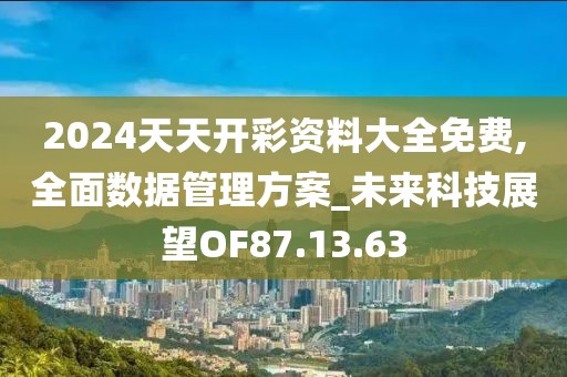 2024天天开彩资料大全免费,全面数据管理方案_未来科技展望OF87.13.63