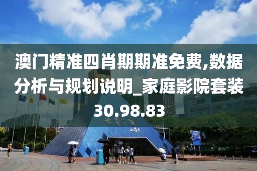澳门精准四肖期期准免费,数据分析与规划说明_家庭影院套装30.98.83