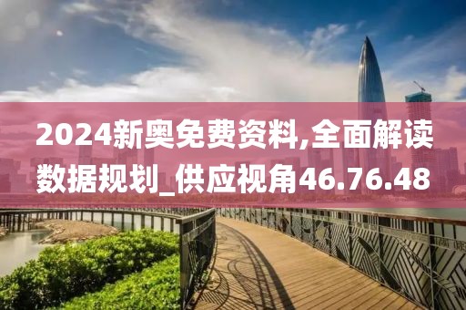 2024新奥免费资料,全面解读数据规划_供应视角46.76.48