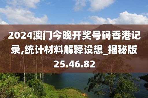 2024澳门今晚开奖号码香港记录,统计材料解释设想_揭秘版25.46.82