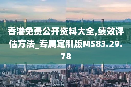 香港免费公开资料大全,绩效评估方法_专属定制版MS83.29.78