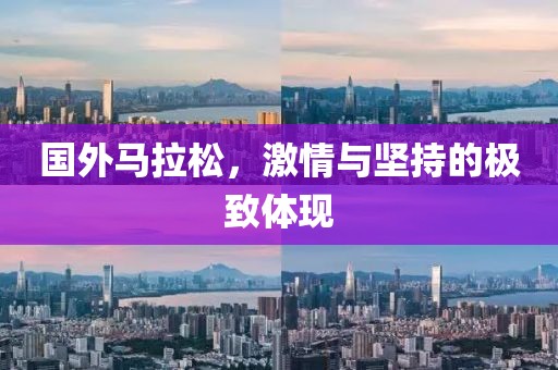 国外马拉松，激情与坚持的极致体现