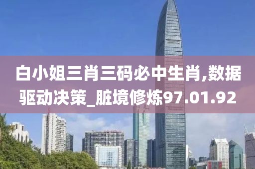 白小姐三肖三码必中生肖,数据驱动决策_脏境修炼97.01.92