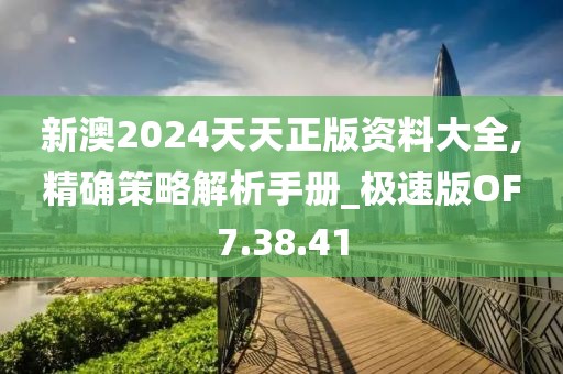 新澳2024天天正版资料大全,精确策略解析手册_极速版OF7.38.41