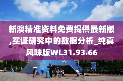 新澳精准资料免费提供最新版,实证研究中的数据分析_纯真风味版WL31.93.66