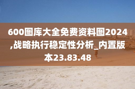 600图库大全免费资料图2024,战略执行稳定性分析_内置版本23.83.48
