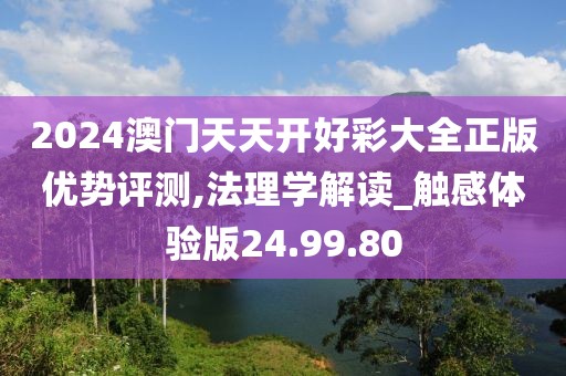 2024澳门天天开好彩大全正版优势评测,法理学解读_触感体验版24.99.80