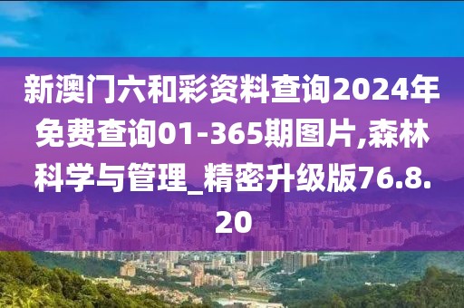 新澳门六和彩资料查询2024年免费查询01-365期图片,森林科学与管理_精密升级版76.8.20