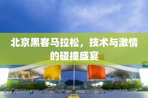 北京黑客马拉松，技术与激情的碰撞盛宴