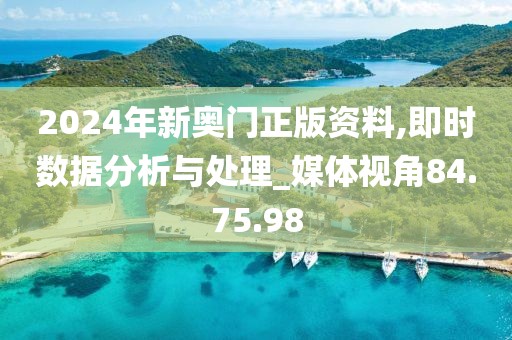 2024年新奥门正版资料,即时数据分析与处理_媒体视角84.75.98