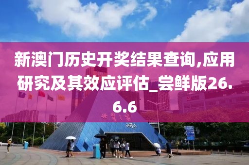 新澳门历史开奖结果查询,应用研究及其效应评估_尝鲜版26.6.6
