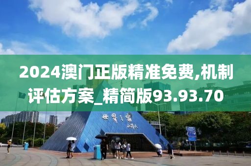 2024澳门正版精准免费,机制评估方案_精简版93.93.70
