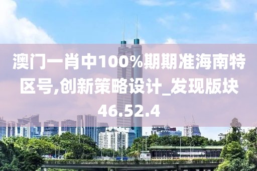 澳门一肖中100%期期准海南特区号,创新策略设计_发现版块46.52.4