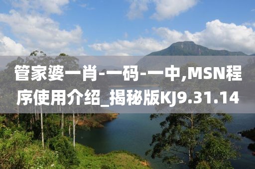 管家婆一肖-一码-一中,MSN程序使用介绍_揭秘版KJ9.31.14