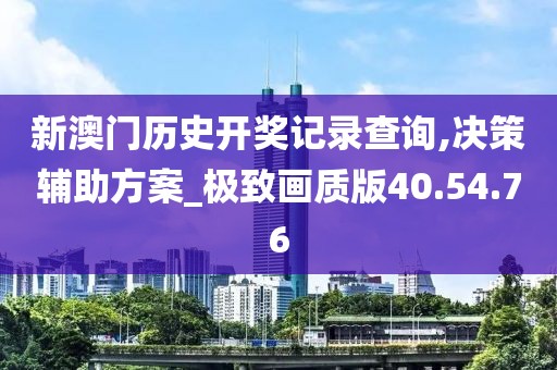 新澳门历史开奖记录查询,决策辅助方案_极致画质版40.54.76