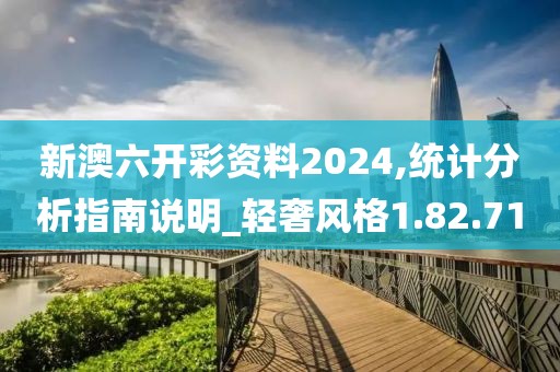 新澳六开彩资料2024,统计分析指南说明_轻奢风格1.82.71