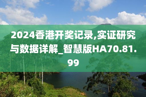 2024香港开奖记录,实证研究与数据详解_智慧版HA70.81.99