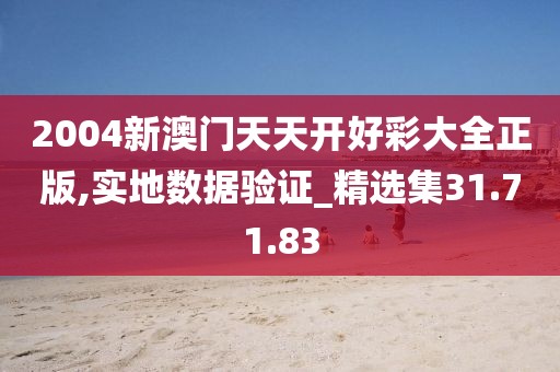 2004新澳门天天开好彩大全正版,实地数据验证_精选集31.71.83