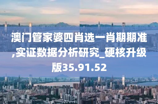 澳门管家婆四肖选一肖期期准,实证数据分析研究_硬核升级版35.91.52