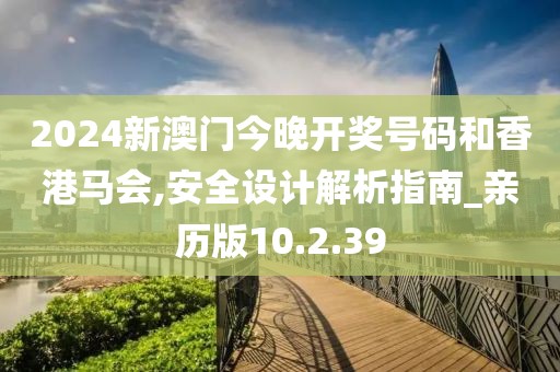 2024新澳门今晚开奖号码和香港马会,安全设计解析指南_亲历版10.2.39
