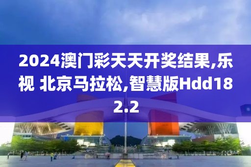 2024澳门彩天天开奖结果,乐视 北京马拉松,智慧版Hdd182.2