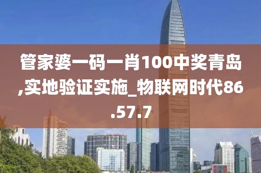 管家婆一码一肖100中奖青岛,实地验证实施_物联网时代86.57.7