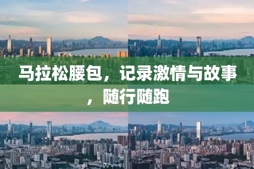 马拉松腰包，记录激情与故事，随行随跑