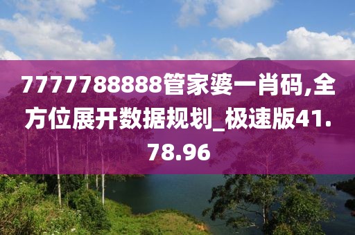 7777788888管家婆一肖码,全方位展开数据规划_极速版41.78.96
