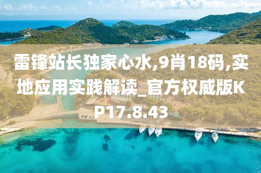 雷锋站长独家心水,9肖18码,实地应用实践解读_官方权威版KP17.8.43