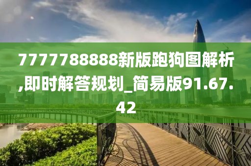 7777788888新版跑狗图解析,即时解答规划_简易版91.67.42