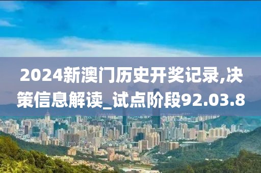 2024新澳门历史开奖记录,决策信息解读_试点阶段92.03.80