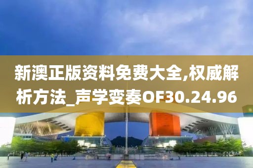 新澳正版资料免费大全,权威解析方法_声学变奏OF30.24.96