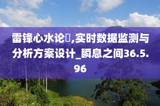 雷锋心水论枟,实时数据监测与分析方案设计_瞬息之间36.5.96