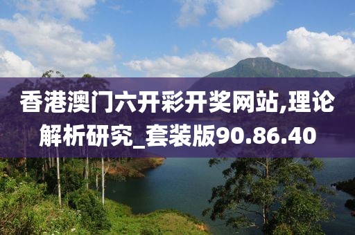 香港澳门六开彩开奖网站,理论解析研究_套装版90.86.40