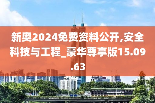 新奥2024免费资料公开,安全科技与工程_豪华尊享版15.09.63