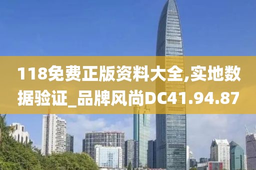 118免费正版资料大全,实地数据验证_品牌风尚DC41.94.87