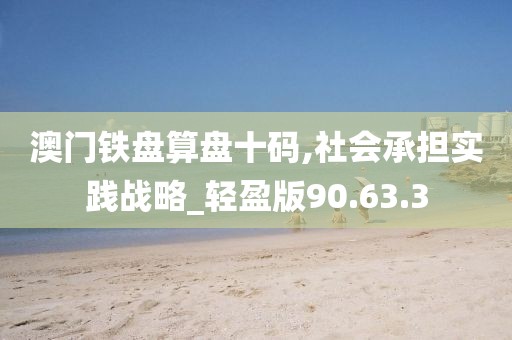 澳门铁盘算盘十码,社会承担实践战略_轻盈版90.63.3