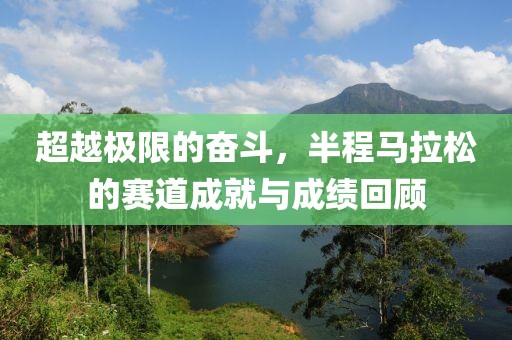 超越极限的奋斗，半程马拉松的赛道成就与成绩回顾