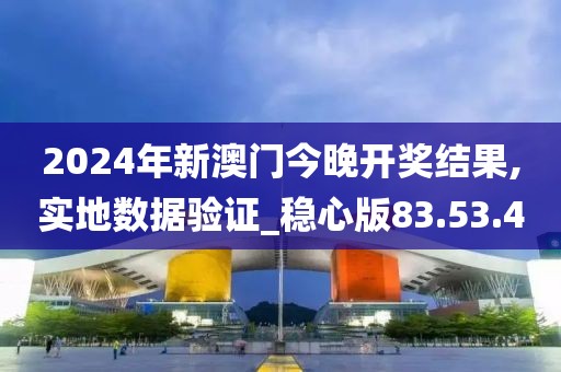 2024年新澳门今晚开奖结果,实地数据验证_稳心版83.53.40