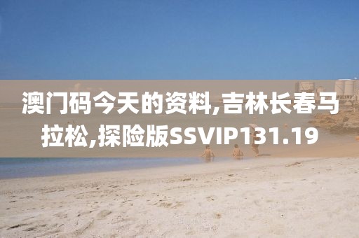 澳门码今天的资料,吉林长春马拉松,探险版SSVIP131.19