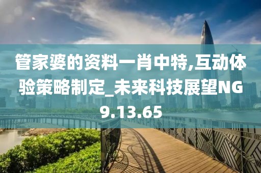 管家婆的资料一肖中特,互动体验策略制定_未来科技展望NG9.13.65
