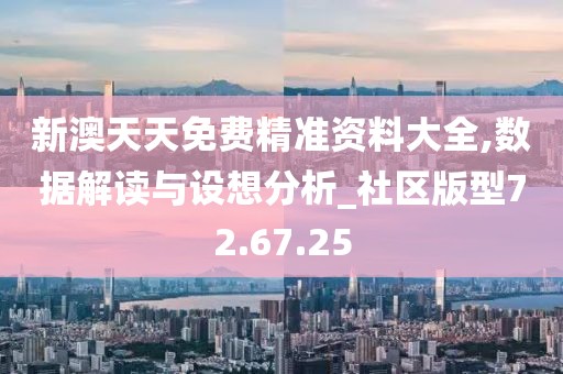 新澳天天免费精准资料大全,数据解读与设想分析_社区版型72.67.25