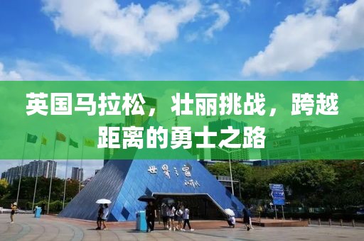 英国马拉松，壮丽挑战，跨越距离的勇士之路