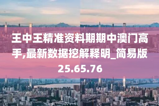 王中王精准资料期期中澳门高手,最新数据挖解释明_简易版25.65.76