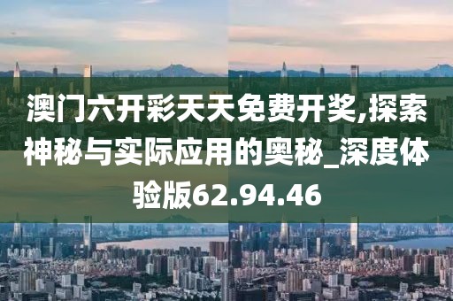 澳门六开彩天天免费开奖,探索神秘与实际应用的奥秘_深度体验版62.94.46