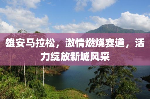 雄安马拉松，激情燃烧赛道，活力绽放新城风采