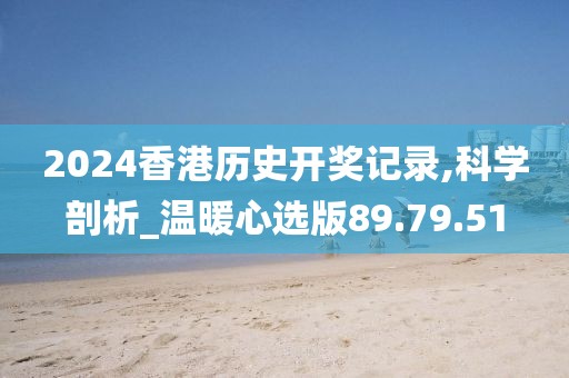 2024香港历史开奖记录,科学剖析_温暖心选版89.79.51