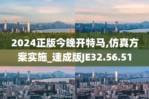 2024正版今晚开特马,仿真方案实施_速成版JE32.56.51