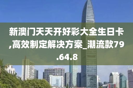 新澳门天天开好彩大全生日卡,高效制定解决方案_潮流款79.64.8
