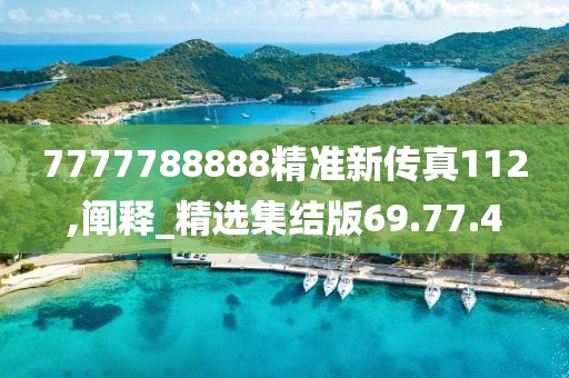 7777788888精准新传真112,阐释_精选集结版69.77.4